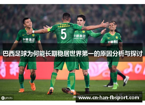巴西足球为何能长期稳居世界第一的原因分析与探讨 巴西足球为何能长期稳居世界第一的原因分析与探讨