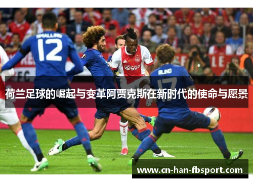 荷兰足球的崛起与变革阿贾克斯在新时代的使命与愿景