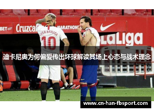 迪卡尼奥为何偏爱传出坏球解读其场上心态与战术理念