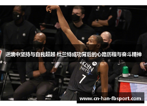逆境中坚持与自我超越 杜兰特成功背后的心路历程与奋斗精神 逆境中坚持与自我超越 杜兰特成功背后的心路历程与奋斗精神