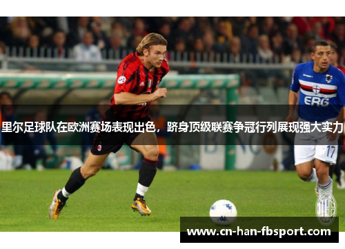 里尔足球队在欧洲赛场表现出色,跻身顶级联赛争冠行列展现强大实力 里尔足球队在欧洲赛场表现出色,跻身顶级联赛争冠行列展现强大实力