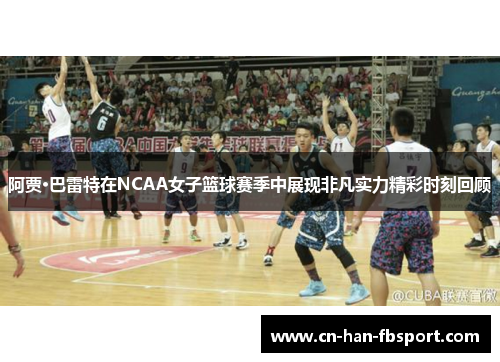 阿贾·巴雷特在NCAA女子篮球赛季中展现非凡实力精彩时刻回顾 阿贾·巴雷特在NCAA女子篮球赛季中展现非凡实力精彩时刻回顾