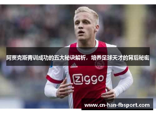 阿贾克斯青训成功的五大秘诀解析,培养足球天才的背后秘密 阿贾克斯青训成功的五大秘诀解析,培养足球天才的背后秘密