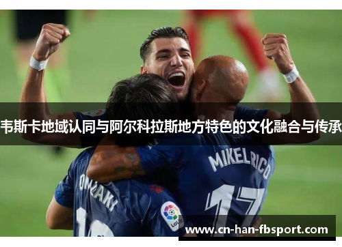 韦斯卡地域认同与阿尔科拉斯地方特色的文化融合与传承 韦斯卡地域认同与阿尔科拉斯地方特色的文化融合与传承