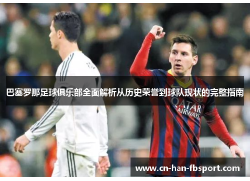 巴塞罗那足球俱乐部全面解析从历史荣誉到球队现状的完整指南