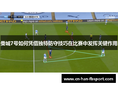 曼城7号如何凭借独特防守技巧在比赛中发挥关键作用 曼城7号如何凭借独特防守技巧在比赛中发挥关键作用