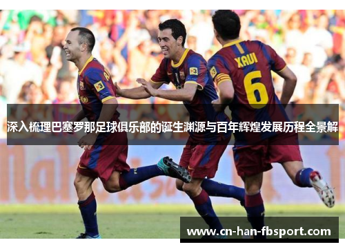 深入梳理巴塞罗那足球俱乐部的诞生渊源与百年辉煌发展历程全景解 深入梳理巴塞罗那足球俱乐部的诞生渊源与百年辉煌发展历程全景解