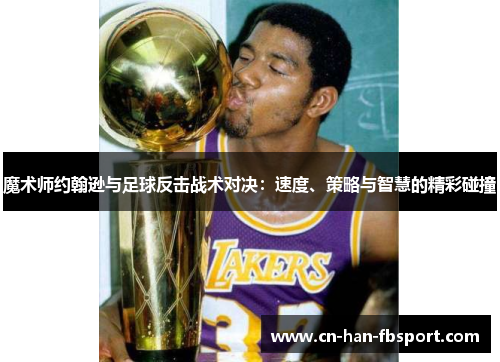 魔术师约翰逊与足球反击战术对决:速度、策略与智慧的精彩碰撞 魔术师约翰逊与足球反击战术对决:速度、策略与智慧的精彩碰撞
