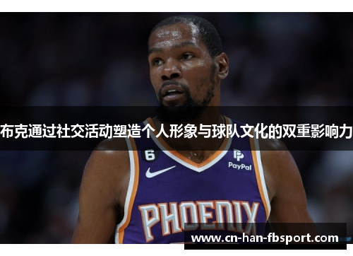 布克通过社交活动塑造个人形象与球队文化的双重影响力