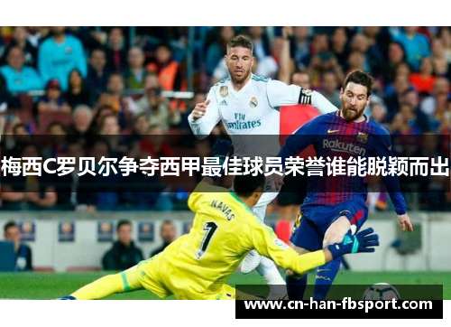 梅西C罗贝尔争夺西甲最佳球员荣誉谁能脱颖而出