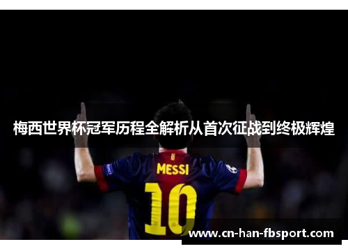 梅西世界杯冠军历程全解析从首次征战到终极辉煌 梅西世界杯冠军历程全解析从首次征战到终极辉煌