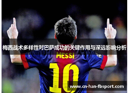 梅西战术多样性对巴萨成功的关键作用与深远影响分析