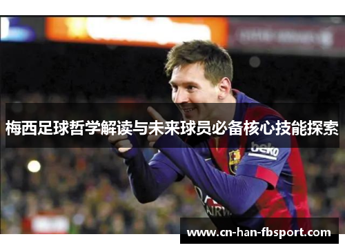 梅西足球哲学解读与未来球员必备核心技能探索 梅西足球哲学解读与未来球员必备核心技能探索