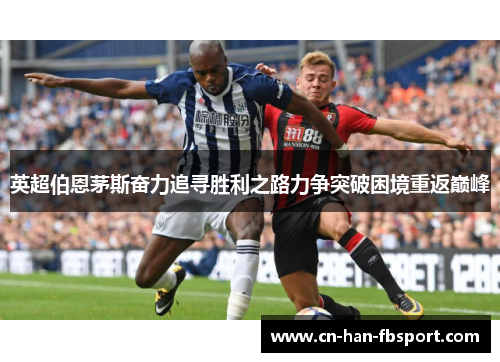 英超伯恩茅斯奋力追寻胜利之路力争突破困境重返巅峰