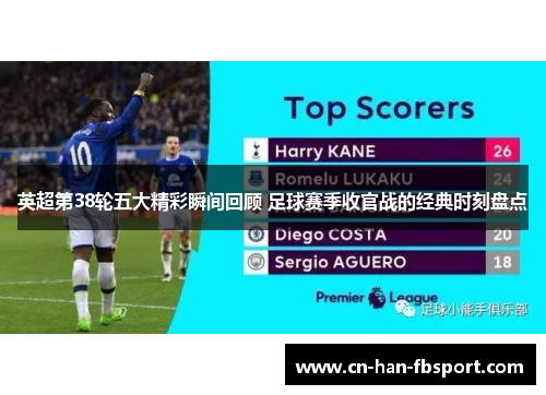 英超第38轮五大精彩瞬间回顾 足球赛季收官战的经典时刻盘点