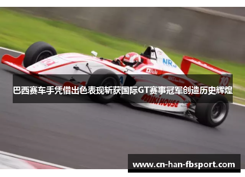 巴西赛车手凭借出色表现斩获国际GT赛事冠军创造历史辉煌