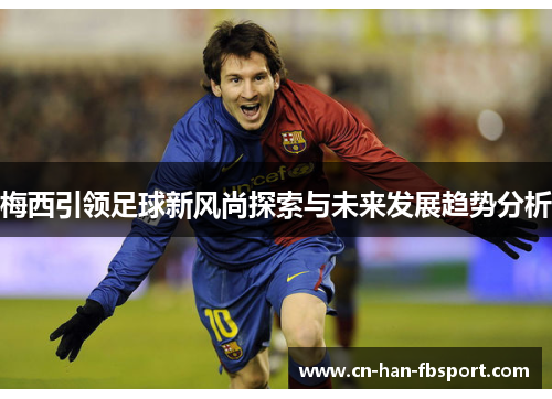 梅西引领足球新风尚探索与未来发展趋势分析 梅西引领足球新风尚探索与未来发展趋势分析
