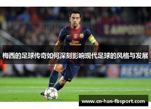 梅西的足球传奇如何深刻影响现代足球的风格与发展 梅西的足球传奇如何深刻影响现代足球的风格与发展