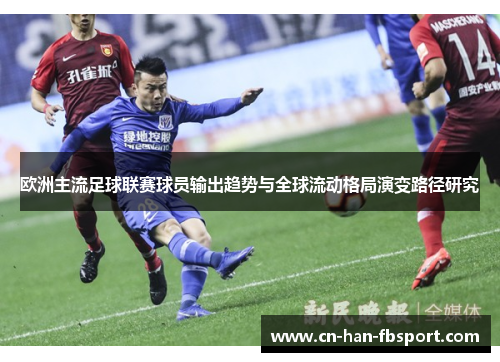 欧洲主流足球联赛球员输出趋势与全球流动格局演变路径研究 欧洲主流足球联赛球员输出趋势与全球流动格局演变路径研究