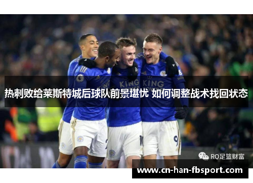 热刺败给莱斯特城后球队前景堪忧 如何调整战术找回状态 热刺败给莱斯特城后球队前景堪忧 如何调整战术找回状态