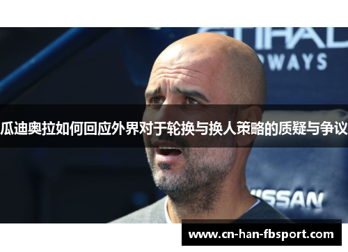 瓜迪奥拉如何回应外界对于轮换与换人策略的质疑与争议 瓜迪奥拉如何回应外界对于轮换与换人策略的质疑与争议