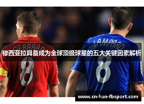 穆西亚拉具备成为全球顶级球星的五大关键因素解析