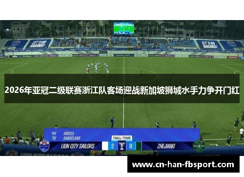 2026年亚冠二级联赛浙江队客场迎战新加坡狮城水手力争开门红