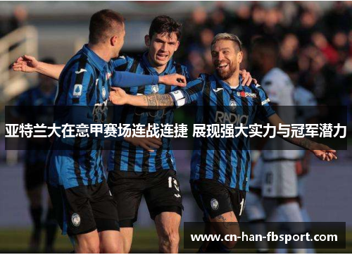 亚特兰大在意甲赛场连战连捷 展现强大实力与冠军潜力