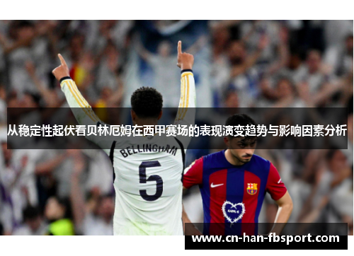 从稳定性起伏看贝林厄姆在西甲赛场的表现演变趋势与影响因素分析
