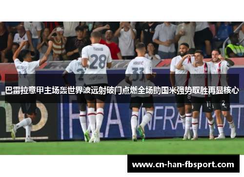 巴雷拉意甲主场轰世界波远射破门点燃全场助国米强势取胜再显核心 巴雷拉意甲主场轰世界波远射破门点燃全场助国米强势取胜再显核心