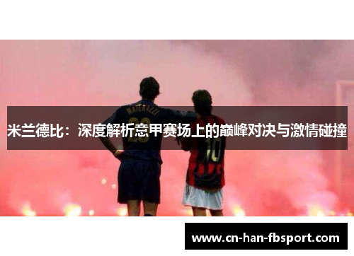 米兰德比:深度解析意甲赛场上的巅峰对决与激情碰撞 米兰德比:深度解析意甲赛场上的巅峰对决与激情碰撞