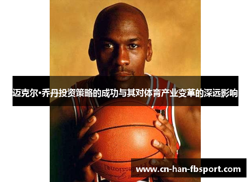 迈克尔·乔丹投资策略的成功与其对体育产业变革的深远影响